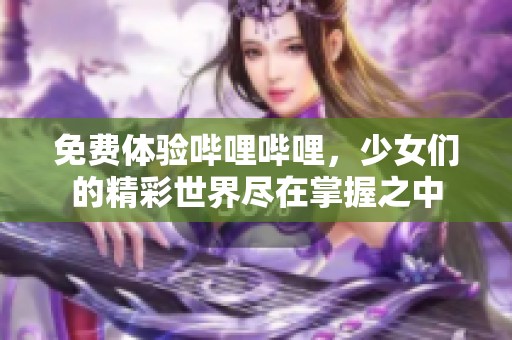 免费体验哔哩哔哩，少女们的精彩世界尽在掌握之中