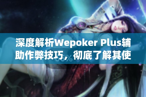 深度解析Wepoker Plus辅助作弊技巧，彻底了解其使用方法