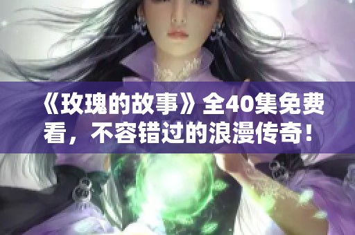 《玫瑰的故事》全40集免费看，不容错过的浪漫传奇！