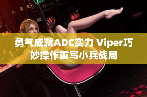 勇气成就ADC实力 Viper巧妙操作重写小兵战局