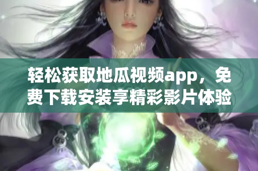 轻松获取地瓜视频app，免费下载安装享精彩影片体验