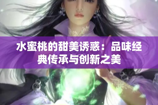 水蜜桃的甜美诱惑：品味经典传承与创新之美