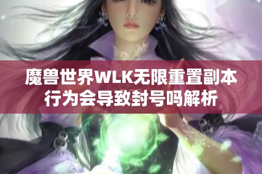 魔兽世界WLK无限重置副本行为会导致封号吗解析