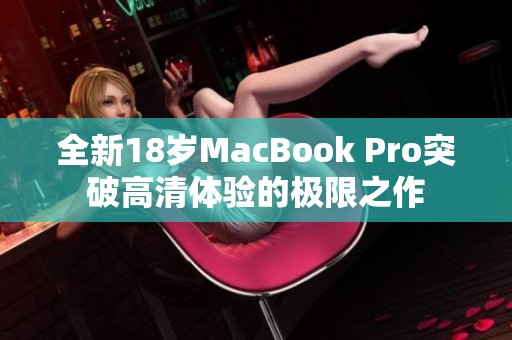 全新18岁MacBook Pro突破高清体验的极限之作