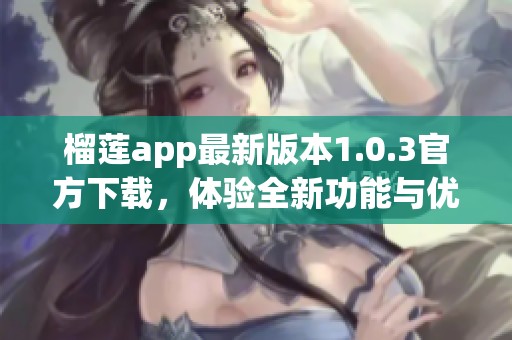 榴莲app最新版本1.0.3官方下载，体验全新功能与优化