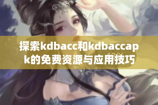 探索kdbacc和kdbaccapk的免费资源与应用技巧