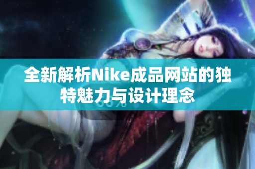 全新解析Nike成品网站的独特魅力与设计理念