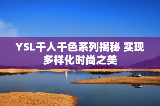 YSL千人千色系列揭秘 实现多样化时尚之美