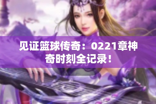 见证篮球传奇：0221章神奇时刻全记录！