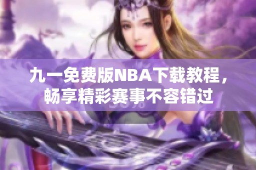 九一免费版NBA下载教程，畅享精彩赛事不容错过