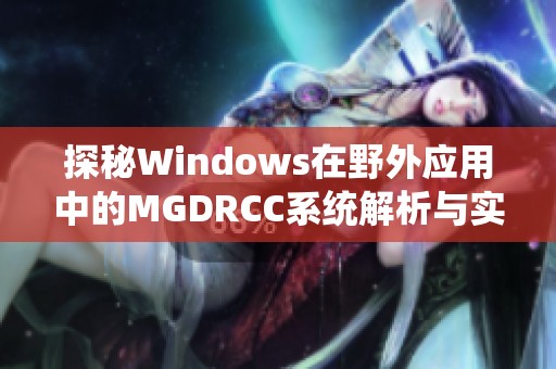 探秘Windows在野外应用中的MGDRCC系统解析与实践