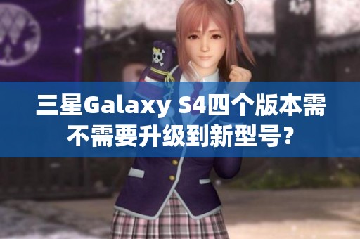 三星Galaxy S4四个版本需不需要升级到新型号？