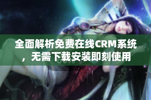 全面解析免费在线CRM系统，无需下载安装即刻使用