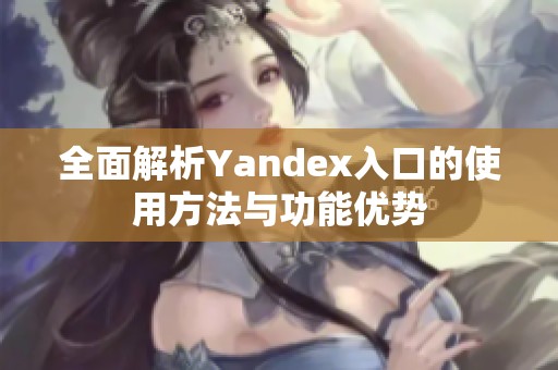 全面解析Yandex入口的使用方法与功能优势