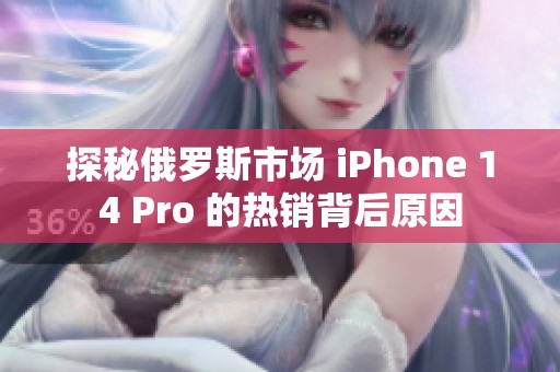 探秘俄罗斯市场 iPhone 14 Pro 的热销背后原因