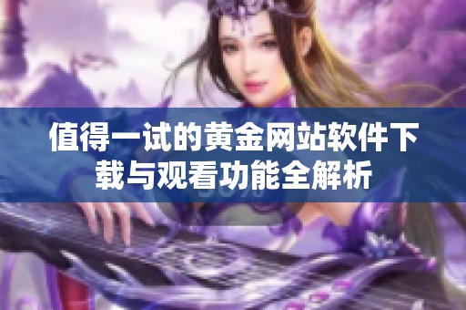 值得一试的黄金网站软件下载与观看功能全解析