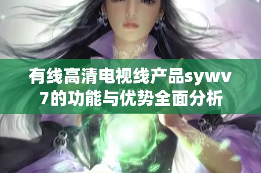 有线高清电视线产品sywv7的功能与优势全面分析