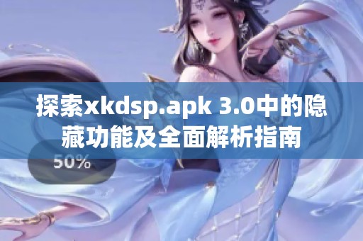 探索xkdsp.apk 3.0中的隐藏功能及全面解析指南