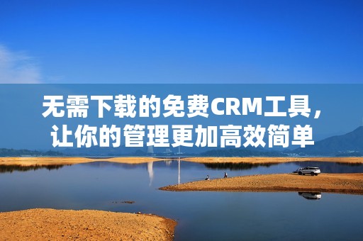 无需下载的免费CRM工具，让你的管理更加高效简单