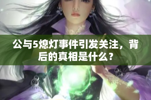 公与5熄灯事件引发关注，背后的真相是什么？