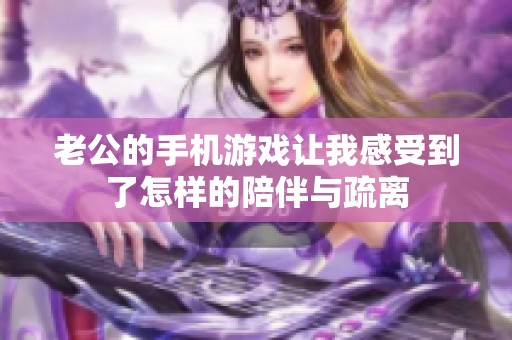 老公的手机游戏让我感受到了怎样的陪伴与疏离