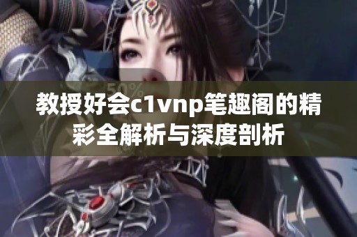 教授好会c1vnp笔趣阁的精彩全解析与深度剖析