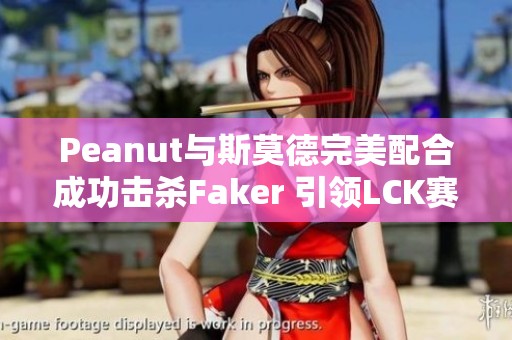 Peanut与斯莫德完美配合成功击杀Faker 引领LCK赛场新高潮