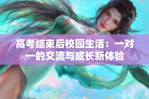 高考结束后校园生活：一对一的交流与成长新体验