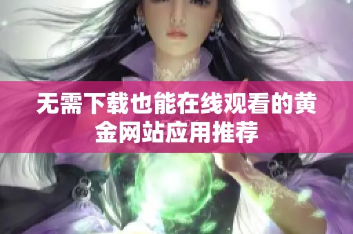 无需下载也能在线观看的黄金网站应用推荐