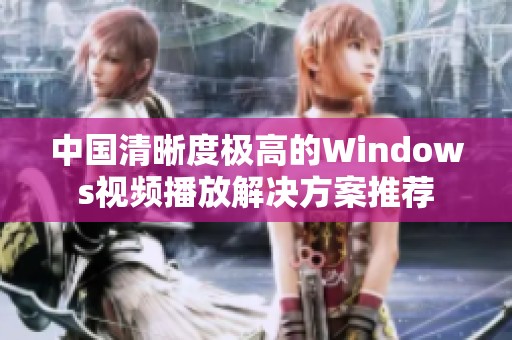 中国清晰度极高的Windows视频播放解决方案推荐