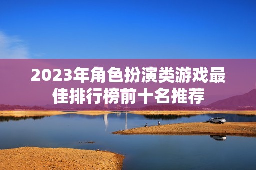 2023年角色扮演类游戏最佳排行榜前十名推荐