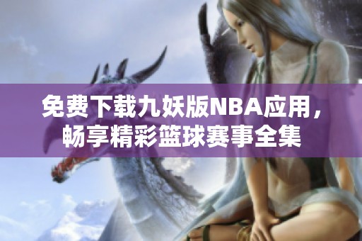 免费下载九妖版NBA应用，畅享精彩篮球赛事全集