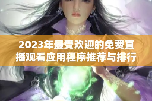 2023年最受欢迎的免费直播观看应用程序推荐与排行榜