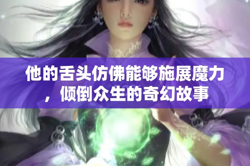 他的舌头仿佛能够施展魔力，倾倒众生的奇幻故事