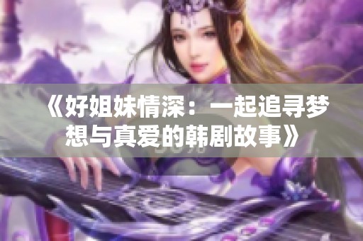 《好姐妹情深：一起追寻梦想与真爱的韩剧故事》