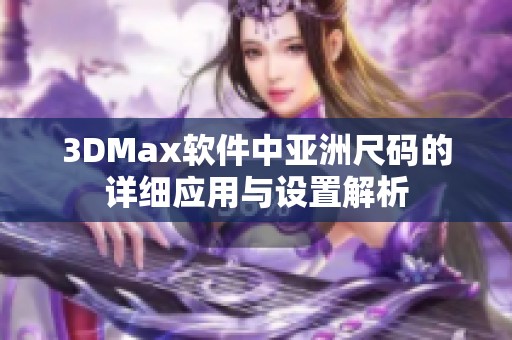 3DMax软件中亚洲尺码的详细应用与设置解析