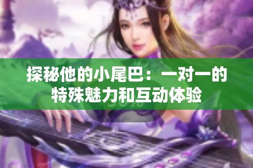 探秘他的小尾巴：一对一的特殊魅力和互动体验