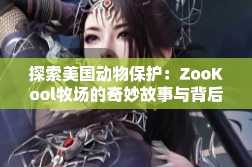 探索美国动物保护：ZooKool牧场的奇妙故事与背后理念