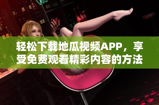 轻松下载地瓜视频APP，享受免费观看精彩内容的方法