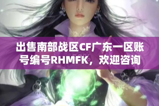 出售南部战区CF广东一区账号编号RHMFK，欢迎咨询交流