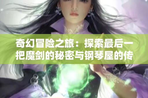 奇幻冒险之旅：探索最后一把魔剑的秘密与钢琴屋的传奇