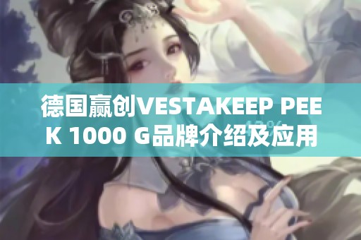 德国赢创VESTAKEEP PEEK 1000 G品牌介绍及应用分析