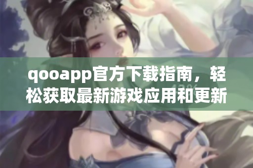 qooapp官方下载指南，轻松获取最新游戏应用和更新内容