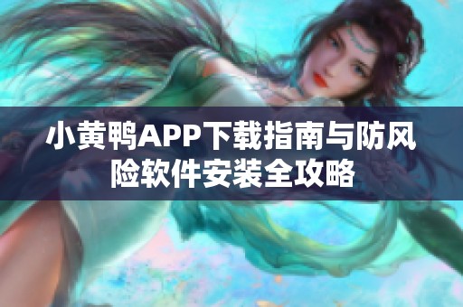 小黄鸭APP下载指南与防风险软件安装全攻略