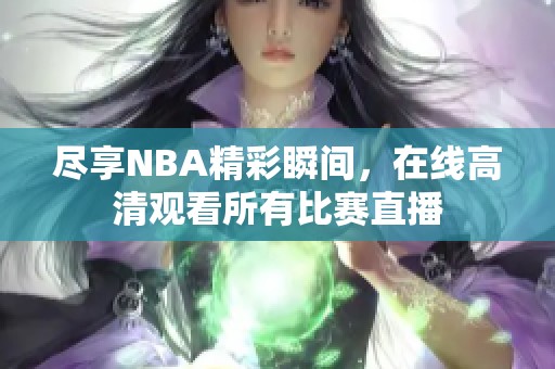 尽享NBA精彩瞬间，在线高清观看所有比赛直播