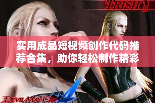 实用成品短视频创作代码推荐合集，助你轻松制作精彩内容