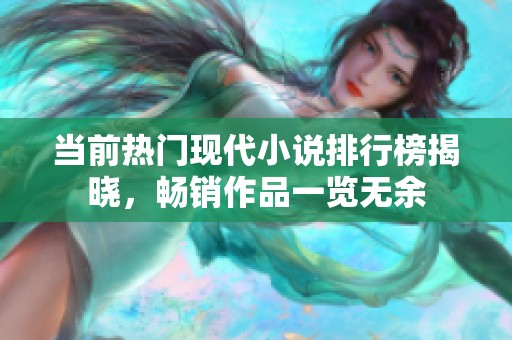 当前热门现代小说排行榜揭晓，畅销作品一览无余