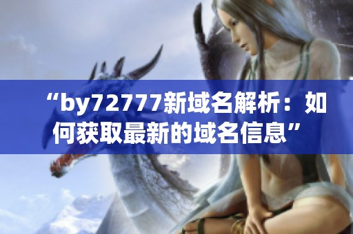 “by72777新域名解析：如何获取最新的域名信息”