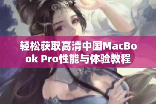 轻松获取高清中国MacBook Pro性能与体验教程