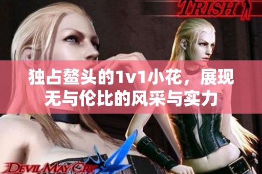 独占鳌头的1v1小花，展现无与伦比的风采与实力